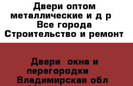 Двери оптом,металлические и д.р - Все города Строительство и ремонт » Двери, окна и перегородки   . Владимирская обл.,Муромский р-н